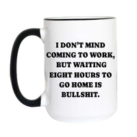 A white ceramic coffee mug with a black handle and black rim, featuring the bold black text: 'I DON'T MIND COMING TO WORK, BUT WAITING EIGHT HOURS TO GO HOME IS BULLSHIT.' on a plain white background.