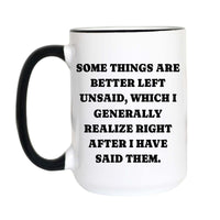 A white ceramic mug with a black handle and black interior rim, featuring the humorous quote 'SOME THINGS ARE BETTER LEFT UNSAID, WHICH I GENERALLY REALIZE RIGHT AFTER I HAVE SAID THEM.' in bold black capital letters on the front.