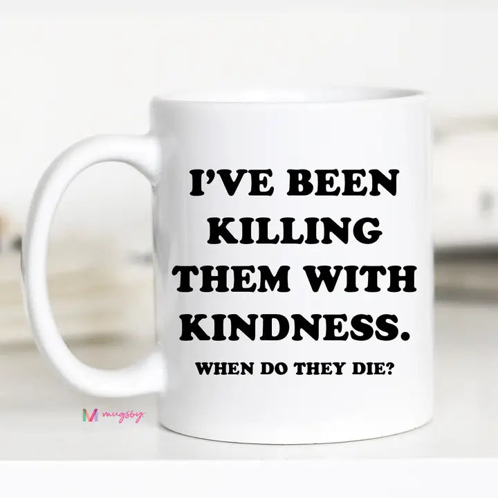 I've been killing them with kindness 11 oz white mug