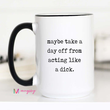 White mug with black handle and text 'maybe take a day off from acting like a dick' on a white background