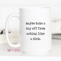 White mug with text 'maybe take a day off from acting like a dick' on a white background