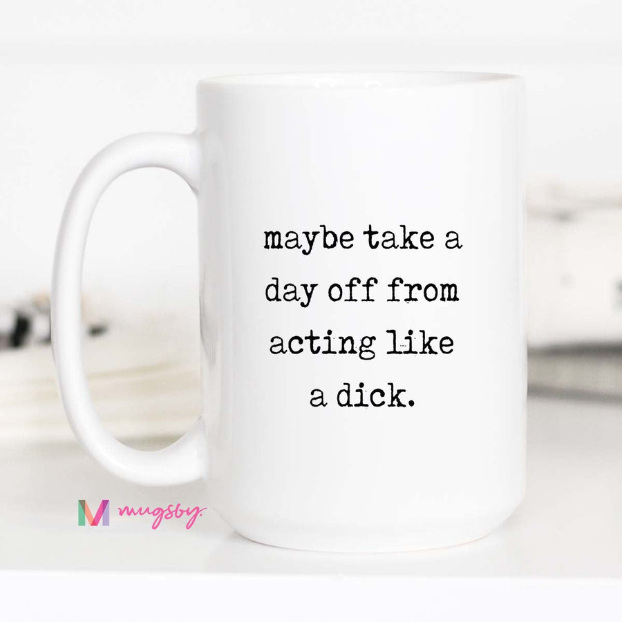 White mug with text 'maybe take a day off from acting like a dick' on a white background
