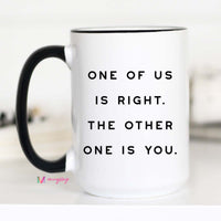Funny Sarcastic Coffee Mug | One of Us Is Right Mug