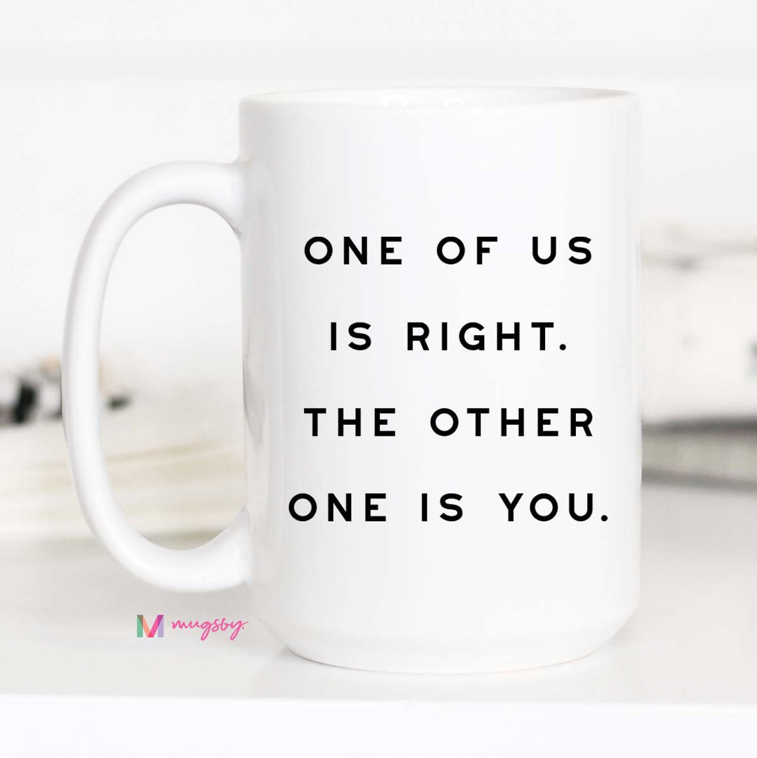 Funny Sarcastic Coffee Mug | One of Us Is Right Mug