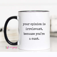 Mug with text 'your opinion is irrelevant, because you're a cunt.' on a white background