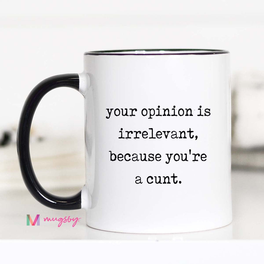 Mug with text 'your opinion is irrelevant, because you're a cunt.' on a white background