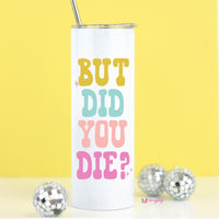 Get Better Soon But Did You Die cup for hold and cold beverages