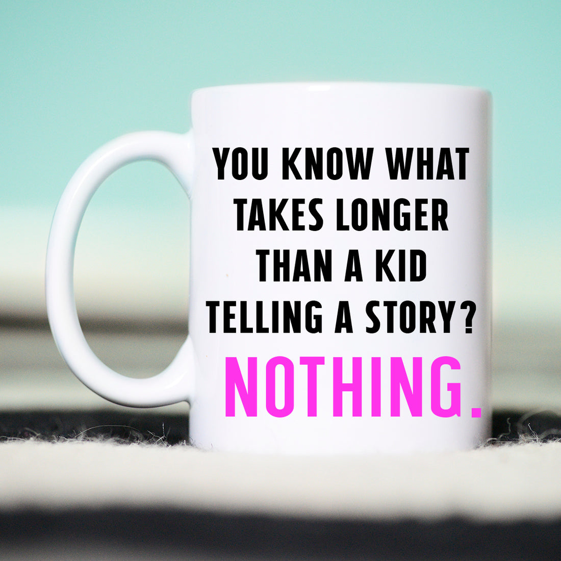 You Know what Takes Longer Than A Kid Telling a Story? Nothing Mug, Funny Kid Mug, Funny Mama Mug