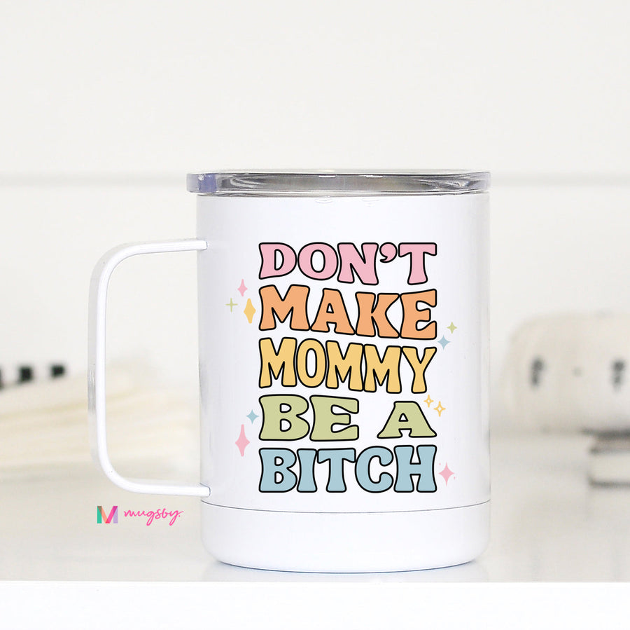 Don't Make Mommy be a Bitch Travel Cup