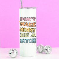 Don't Make Mommy be a Bitch Tall Travel Cup