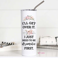 I'll Get Over It I just Need to Be Dramatic First Tall Travel Cup