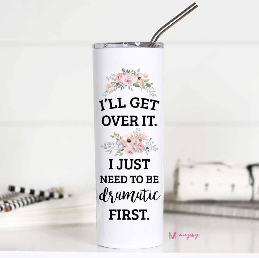 I'll Get Over It I just Need to Be Dramatic First Tall Travel Cup