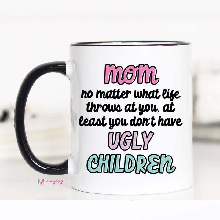 Mom At Least You Don't Have Ugly Children Coffee Mug
