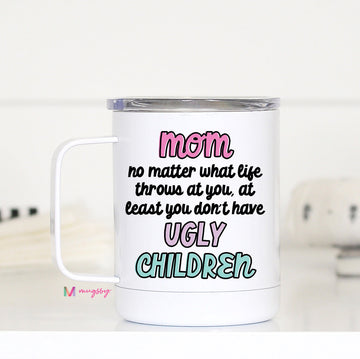 Mom At Least You Don't Have Ugly Children Travel Cup