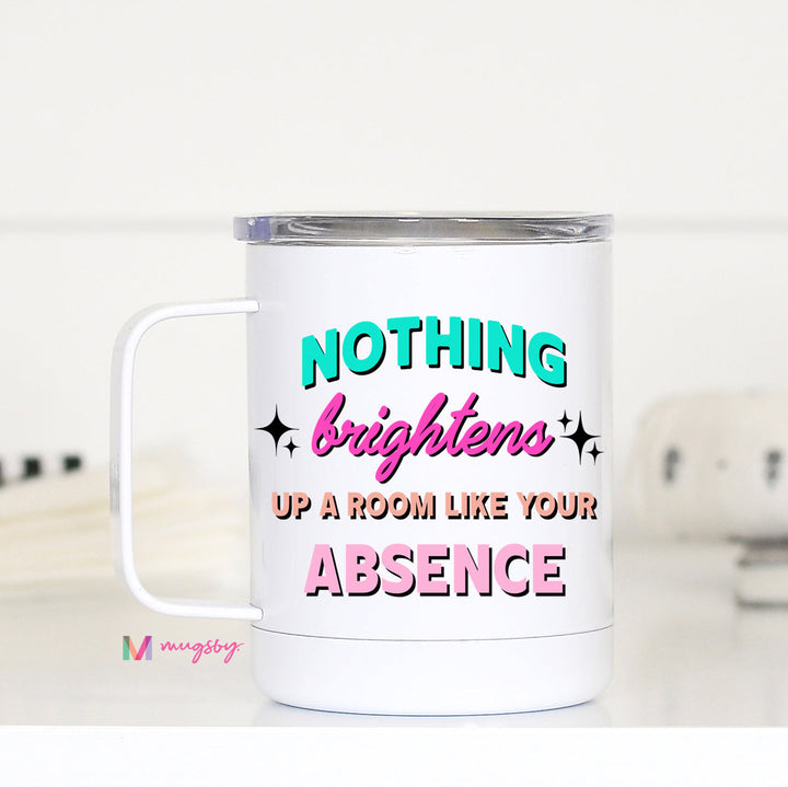Nothing Brightens Up A Room Like Your Absense Coffee Cup