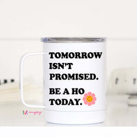Tomorrow Isn't Promised Be a Ho Today Travel Cup