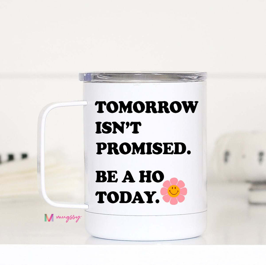 Tomorrow Isn't Promised Be a Ho Today Travel Cup – Funny Coffee Mug